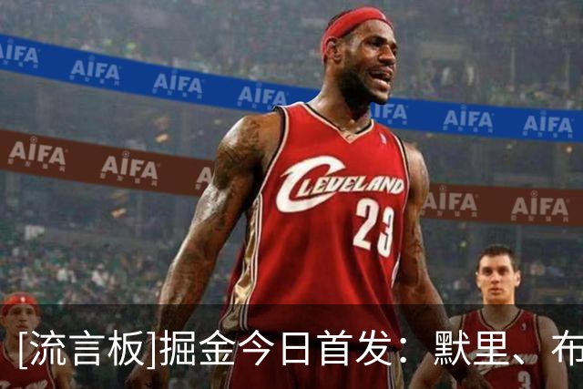 [流言板]掘金今日首发：默里、布劳恩、约翰逊、戈登和约基奇